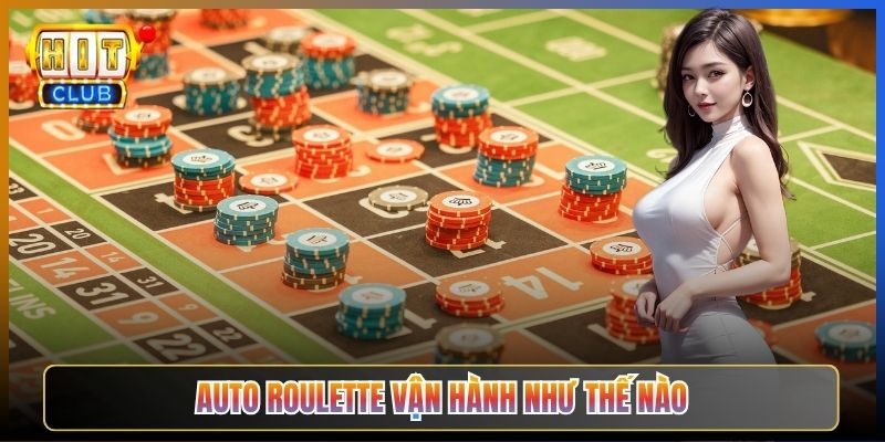 Auto Roulette Vận Hành Như Thế Nào
