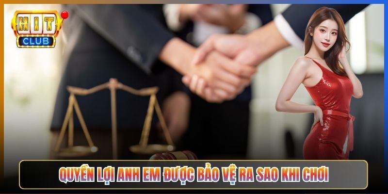 Quyền Lợi Anh Em Được Bảo Vệ Ra Sao Khi Chơi