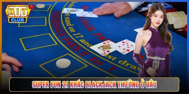 Super Fun 21 Khác Blackjack Thường Ở Đâu