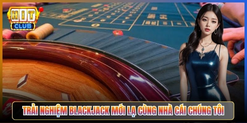 Trải Nghiệm Blackjack Mới Lạ Cùng Nhà Cái Chúng Tôi