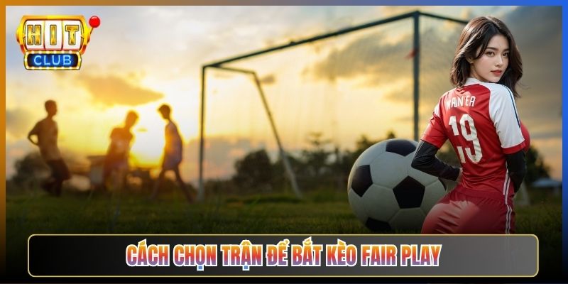 Cách Chọn Trận Để Bắt Kèo Fair Play