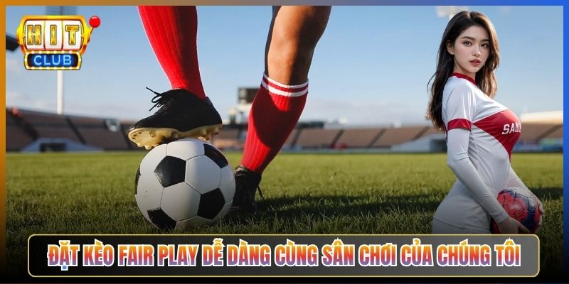 Đặt Kèo Fair Play Dễ Dàng Cùng Sân Chơi Của Chúng Tôi