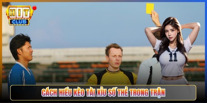 Cách Hiểu Kèo Tài Xỉu Số Thẻ Trong Trận