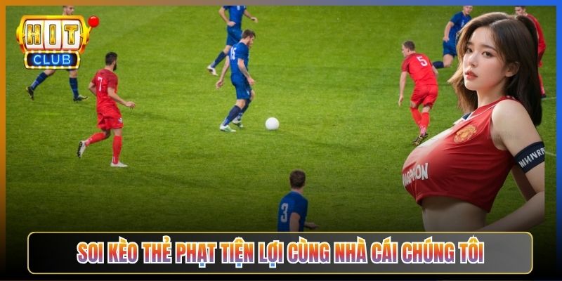 Soi Kèo Thẻ Phạt Tiện Lợi Cùng Nhà Cái Chúng Tôi