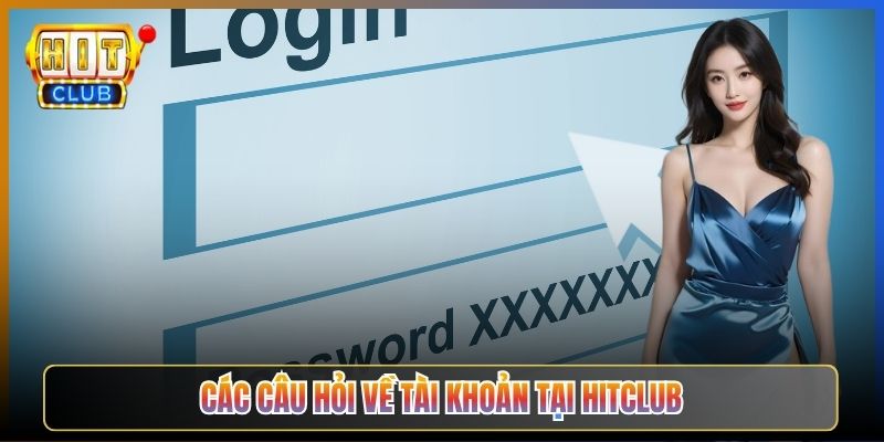Các Câu Hỏi Về Tài Khoản Tại Hitclub