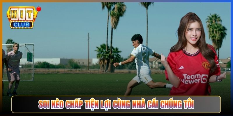 Soi Kèo Chấp Tiện Lợi Cùng Nhà Cái Chúng Tôi