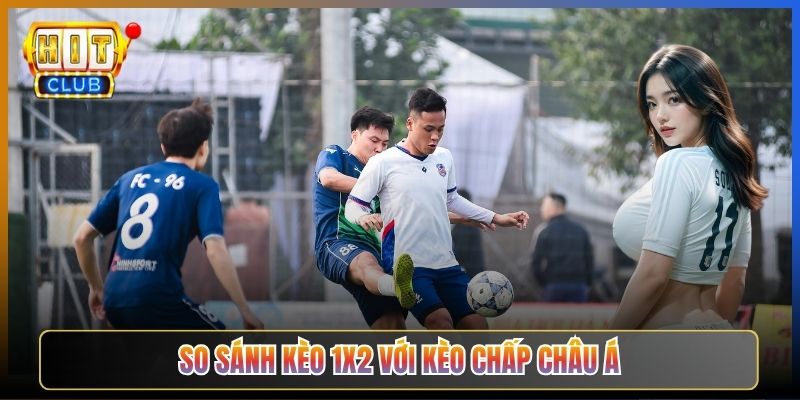 So Sánh Kèo 1X2 Với Kèo Chấp Châu Á