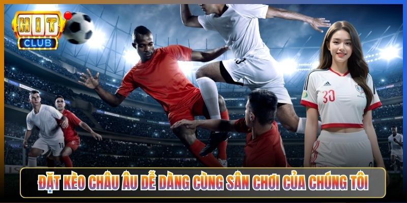 Đặt Kèo Châu Âu Dễ Dàng Cùng Sân Chơi Của Chúng Tôi