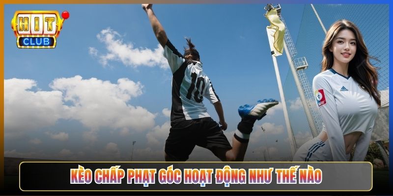 Kèo Chấp Phạt Góc Hoạt Động Như Thế Nào