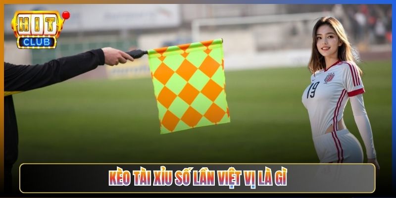 Kèo Tài Xỉu Số Lần Việt Vị Là Gì