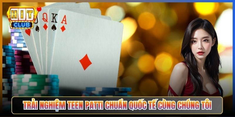 Trải Nghiệm Teen Patti Chuẩn Quốc Tế Cùng Chúng Tôi